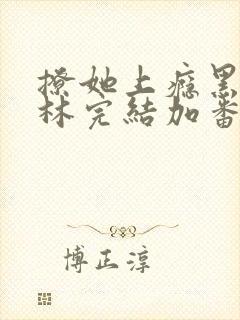 撩她上瘾黑暗森林完结加番外