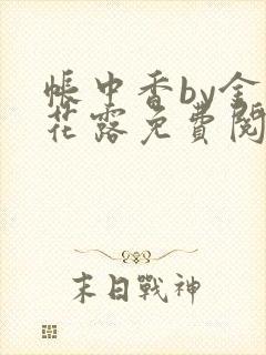 帐中香by金银花露免费阅读全文在线阅