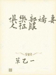 俱乐部娇妻被黑人征服