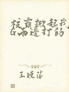 校霸掀起我光PG两边打的