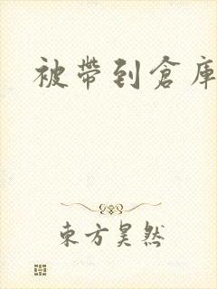 被带到仓库糟蹋