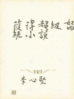 获得超级胬肉系统小说