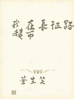 我在长征路上开超市