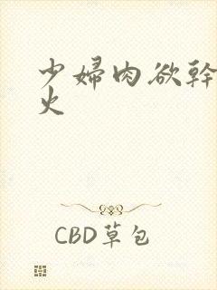 少妇肉欲干柴烈火