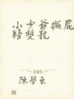 小少爷撅屁股授精双龙