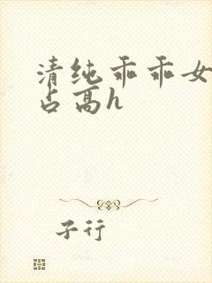 清纯乖乖女被强占高h