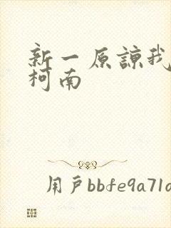 新一原谅我爱上柯南