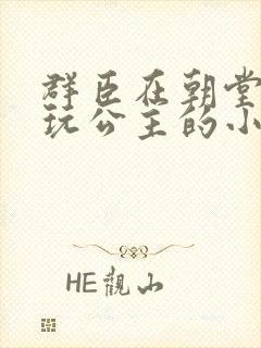 群臣在朝堂上却玩公主的小说