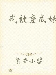 我被变成妹了