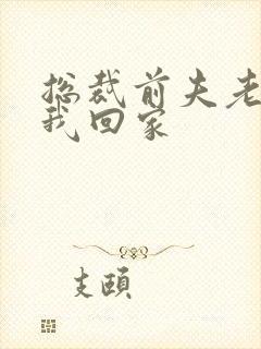 总裁前夫老婆跟我回家