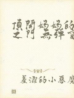 顶开妈妈的生命之门 无弹窗