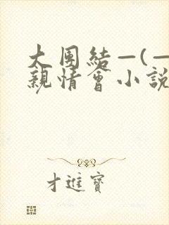 大团结—(—)亲情会小说