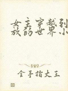 女主穿越到很开放的世界小说