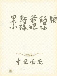 累断爷的腰by小样吧你