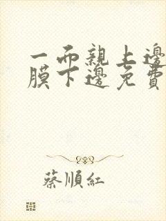 一面亲上边一面膜下边免费阅读