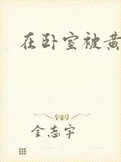 在卧室被黄总干