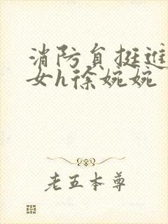 消防员挺进乖乖女h徐婉婉