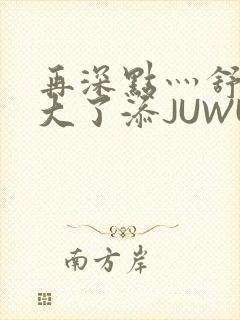 再深点灬舒服灬大了添JUWU