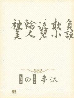 被轮流欺负的大美人儿小说