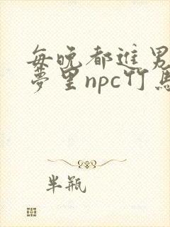 每晚都进男神们梦里npc竹马小说