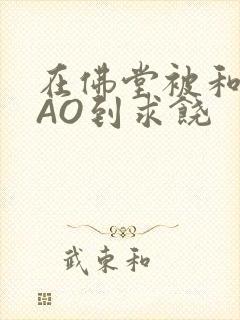 在佛堂被和尚CAO到求饶