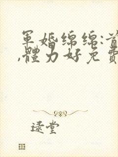 军婚绵绵:首长,体力好免费阅读