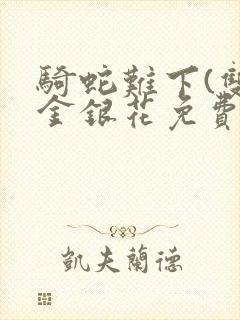 骑蛇难下(双)金银花免费阅读