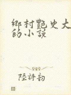 乡村艳史大肉榛的小说