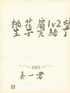 桃花扇1v2双生子完结了吗