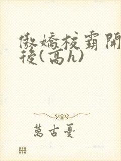 傲娇校霸开荤以后(高h)