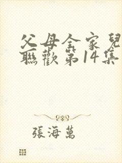 父母全家儿女大联欢第14集