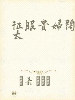 征服贵妇阔太官太