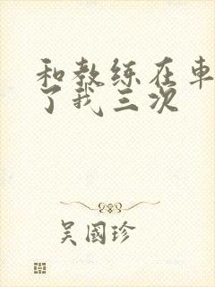 和教练在车里干了我三次