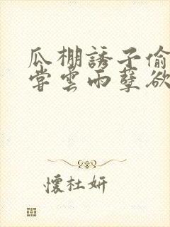 瓜棚诱子偷伦初尝云雨孽欲情缘