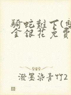 骑蛇难下(双)金银花免费阅读