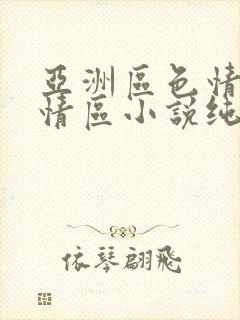 亚洲区色情区激情区小说纯熟调抖