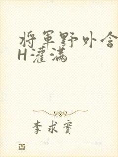 将军野外含公主H灌满