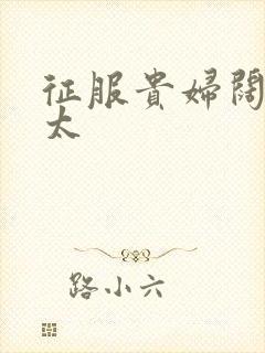 征服贵妇阔太官太