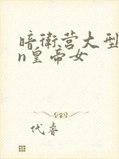 暗卫营大型hpn皇帝女