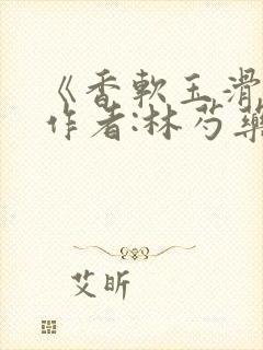 《香软玉滑》 作者:林芍药