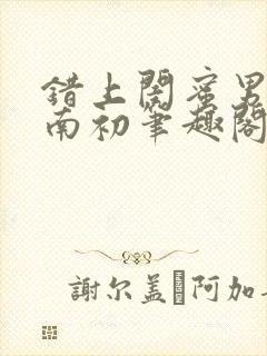 错上闺蜜男友沈南初笔趣阁