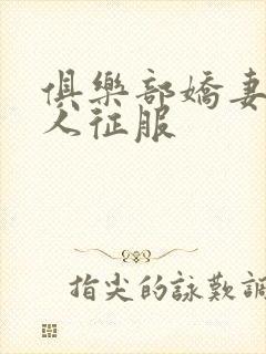 俱乐部娇妻被黑人征服