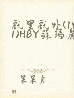 戏里戏外(1V1)HBY苏玛丽全文免费阅读