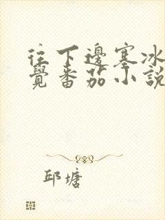 往下边塞冰棒感觉番茄小说