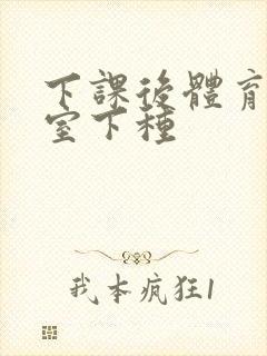 下课后体育器材室下种