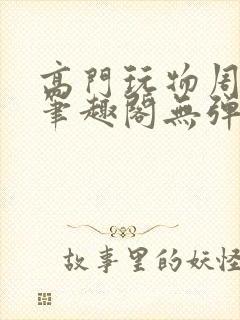 高门玩物周漫漫笔趣阁无弹窗