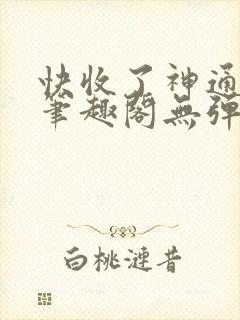 快收了神通吧 笔趣阁无弹窗