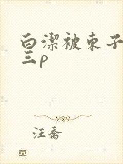 白洁被东子老二三p