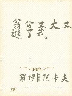 翁公又大又粗挺进了我