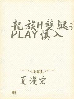龙族H双腿涨灌PLAY慎入